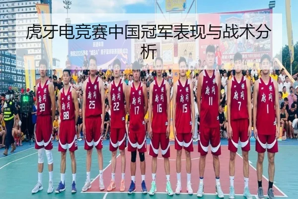 虎牙电竞赛中国冠军表现与战术分析